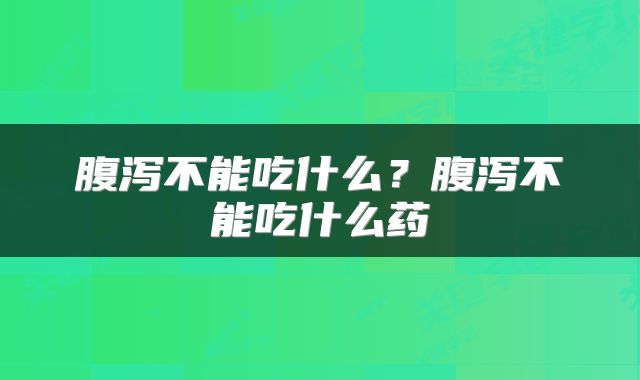 腹泻不能吃什么？腹泻不能吃什么药