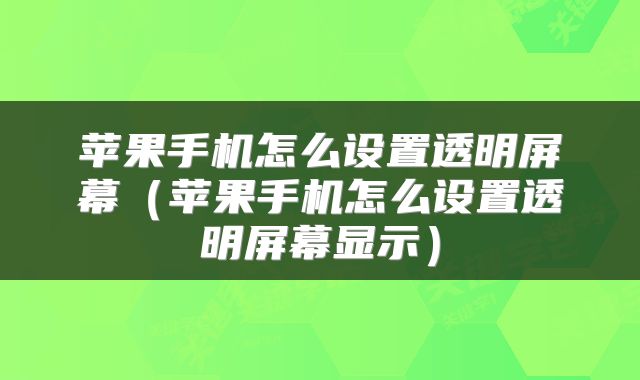 苹果手机怎么设置透明屏幕（苹果手机怎么设置透明屏幕显示）