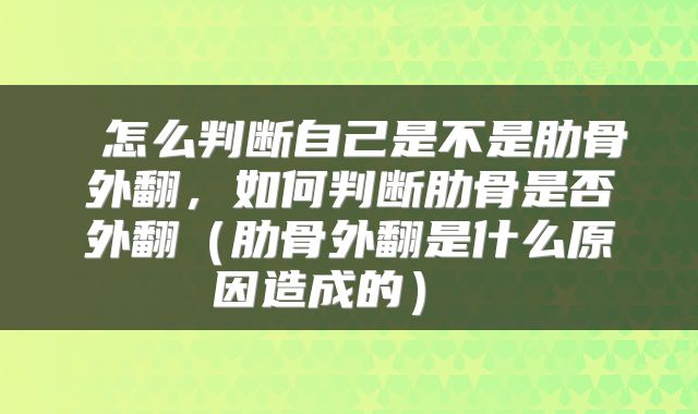  怎么判断自己是不是肋骨外翻，如何判断肋骨是否外翻（肋骨外翻是什么原因造成的） 