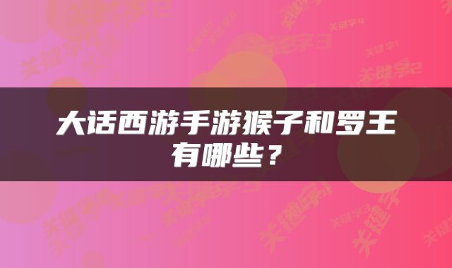大话西游手游猴子和罗王有哪些？