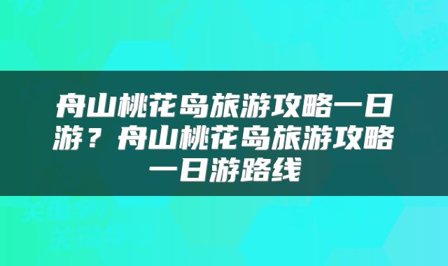 舟山桃花岛旅游攻略一日游？舟山桃花岛旅游攻略一日游路线