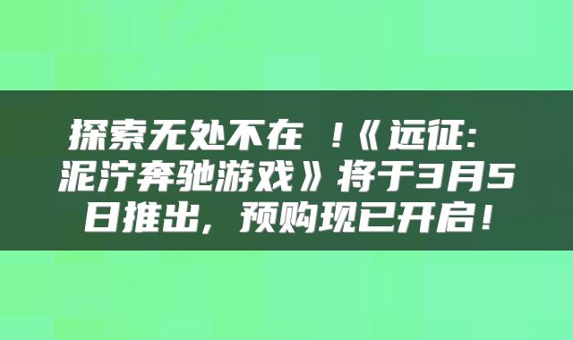 探索无处不在 !《远征: 泥泞奔驰游戏》将于3月5日推出, 预购现已开启！