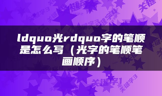 ldquo光rdquo字的笔顺是怎么写（光字的笔顺笔画顺序）
