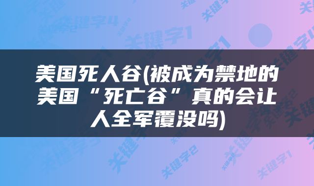 美国死人谷(被成为禁地的美国“死亡谷”真的会让人全军覆没吗)