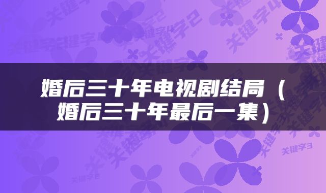 婚后三十年电视剧结局（婚后三十年最后一集）