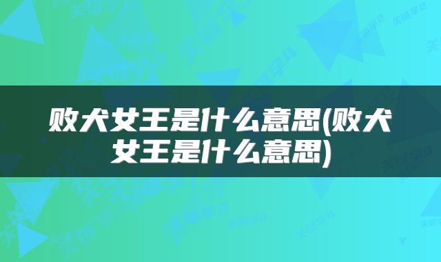 败犬女王是什么意思(败犬女王是什么意思)