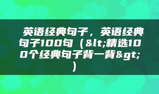  英语经典句子，英语经典句子100句（<精选100个经典句子背一背>） 