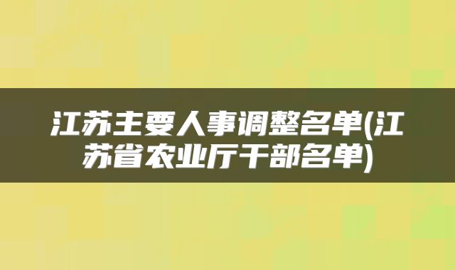 江苏主要人事调整名单(江苏省农业厅干部名单)