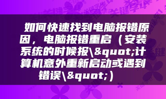  如何快速找到电脑报错原因，电脑报错重启（安装系统的时候报\"计算机意外重新启动或遇到错误\"） 