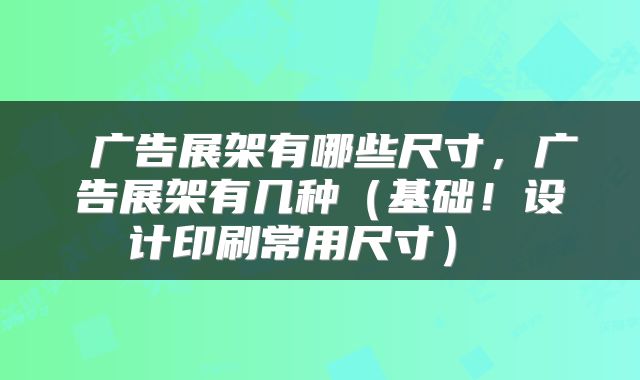  广告展架有哪些尺寸，广告展架有几种（基础！设计印刷常用尺寸） 