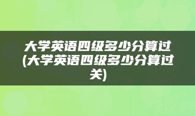 大学英语四级多少分算过(大学英语四级多少分算过关)
