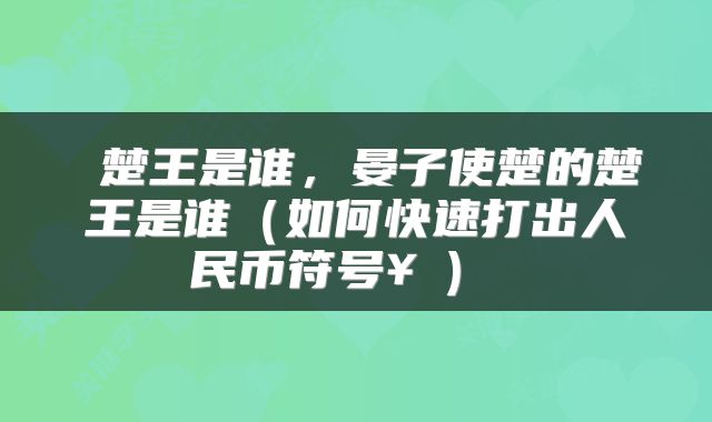  楚王是谁，晏子使楚的楚王是谁（如何快速打出人民币符号￥） 