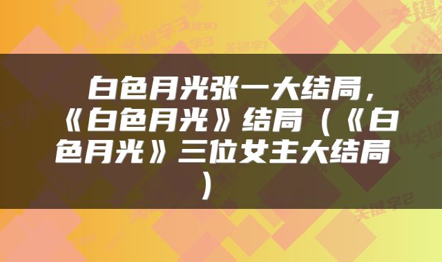  白色月光张一大结局，《白色月光》结局（《白色月光》三位女主大结局） 