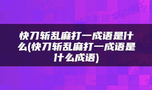 快刀斩乱麻打一成语是什么(快刀斩乱麻打一成语是什么成语)