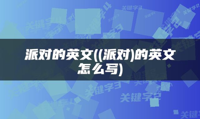 派对的英文((派对)的英文怎么写)