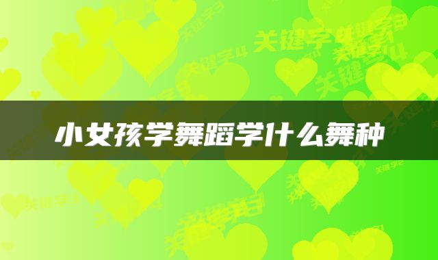 小女孩学舞蹈学什么舞种