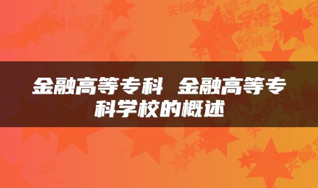 金融高等专科 金融高等专科学校的概述