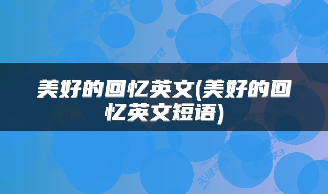 美好的回忆英文(美好的回忆英文短语)