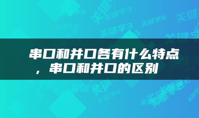  串口和并口各有什么特点，串口和并口的区别 