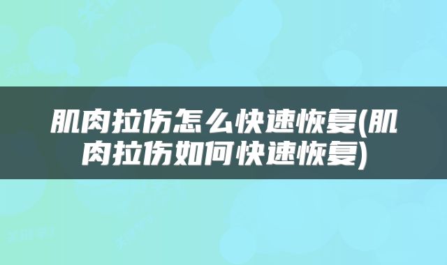 肌肉拉伤怎么快速恢复(肌肉拉伤如何快速恢复)