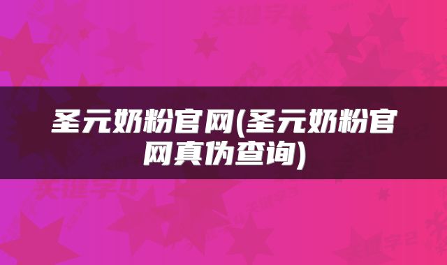 圣元奶粉官网(圣元奶粉官网真伪查询)