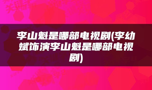 李山魁是哪部电视剧(李幼斌饰演李山魁是哪部电视剧)