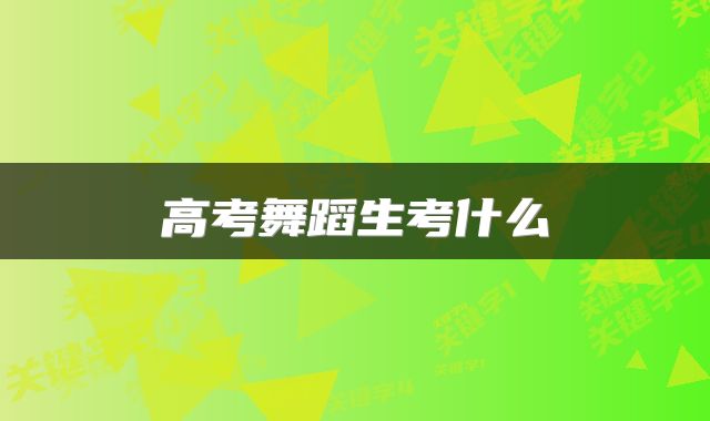 高考舞蹈生考什么