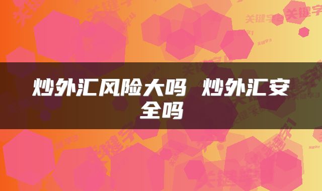 炒外汇风险大吗 炒外汇安全吗