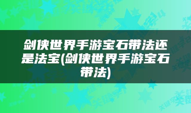剑侠世界手游宝石带法还是法宝(剑侠世界手游宝石带法)