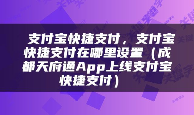  支付宝快捷支付，支付宝快捷支付在哪里设置（成都天府通App上线支付宝快捷支付） 