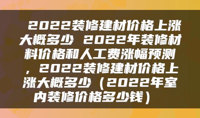  2022装修建材价格上涨大概多少 2022年装修材料价格和人工费涨幅预测，2022装修建材价格上涨大概多少（2022年室内装修价格多少钱） 