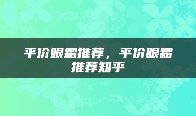 平价眼霜推荐，平价眼霜推荐知乎