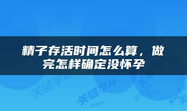 精子存活时间怎么算，做完怎样确定没怀孕