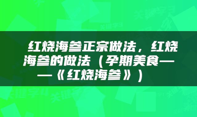  红烧海参正宗做法，红烧海参的做法（孕期美食——《红烧海参》） 
