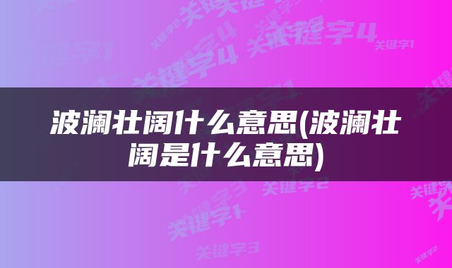 波澜壮阔什么意思(波澜壮阔是什么意思)