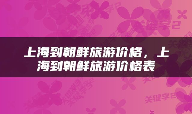 上海到朝鲜旅游价格，上海到朝鲜旅游价格表