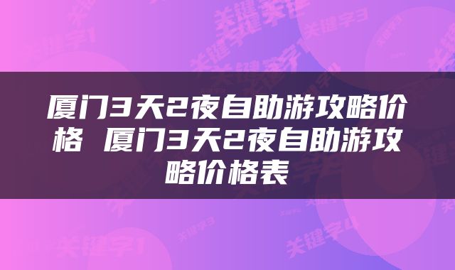 厦门3天2夜自助游攻略价格 厦门3天2夜自助游攻略价格表