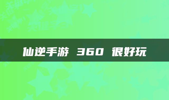 仙逆手游 360 很好玩