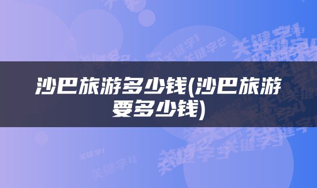 沙巴旅游多少钱(沙巴旅游要多少钱)