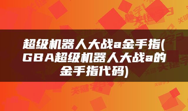 超级机器人大战a金手指(GBA超级机器人大战a的金手指代码)
