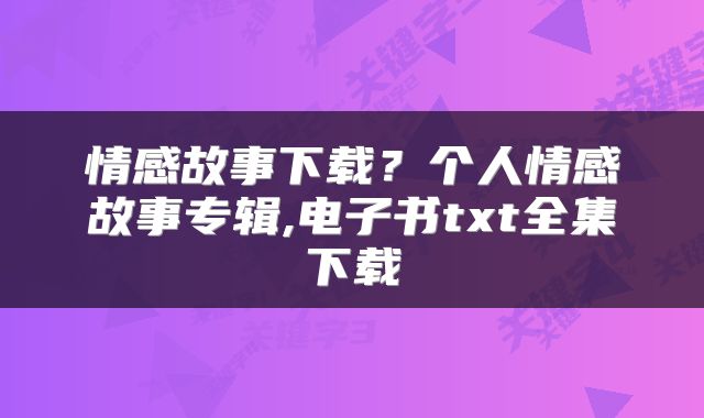 情感故事下载？个人情感故事专辑,电子书txt全集下载
