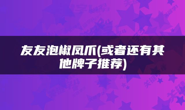 友友泡椒凤爪(或者还有其他牌子推荐)