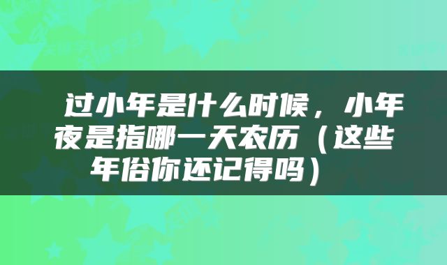  过小年是什么时候，小年夜是指哪一天农历（这些年俗你还记得吗） 