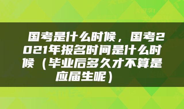  国考是什么时候，国考2021年报名时间是什么时候（毕业后多久才不算是应届生呢） 