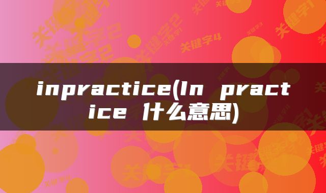 inpractice(In practice 什么意思)