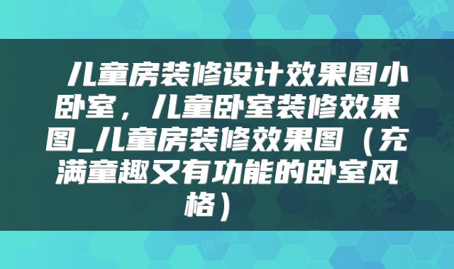  儿童房装修设计效果图小卧室，儿童卧室装修效果图_儿童房装修效果图（充满童趣又有功能的卧室风格） 