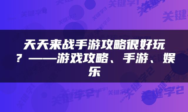 天天来战手游攻略很好玩？——游戏攻略、手游、娱乐