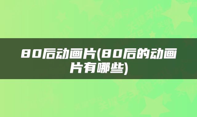 80后动画片(80后的动画片有哪些)