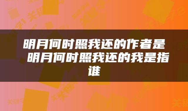 明月何时照我还的作者是 明月何时照我还的我是指谁