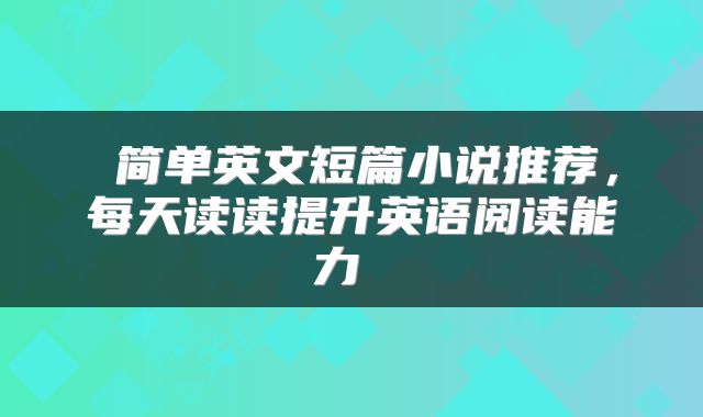  简单英文短篇小说推荐，每天读读提升英语阅读能力 